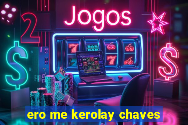 ero me kerolay chaves